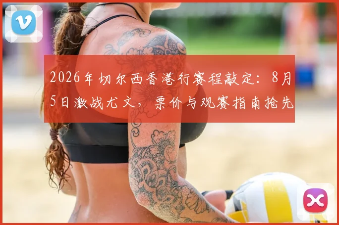 2026年切尔西香港行赛程敲定：8月5日激战尤文，票价与观赛指南抢先看