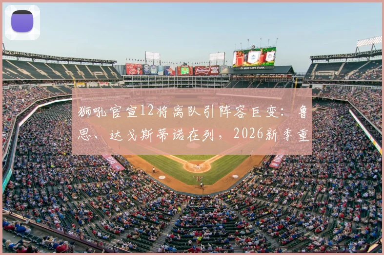 狮吼官宣12将离队引阵容巨变:鲁思、达戈斯蒂诺在列,2026新季重建路在何方?