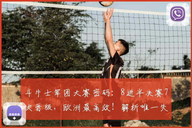 斗牛士军团大赛密码：8进半决赛7次晋级，欧洲最高效！解析唯一失利与2026前景