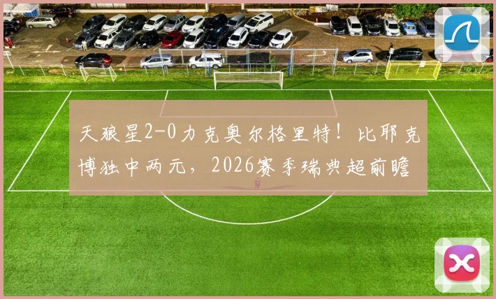 天狼星2-0力克奥尔格里特！比耶克博独中两元，2026赛季瑞典超前瞻看这里