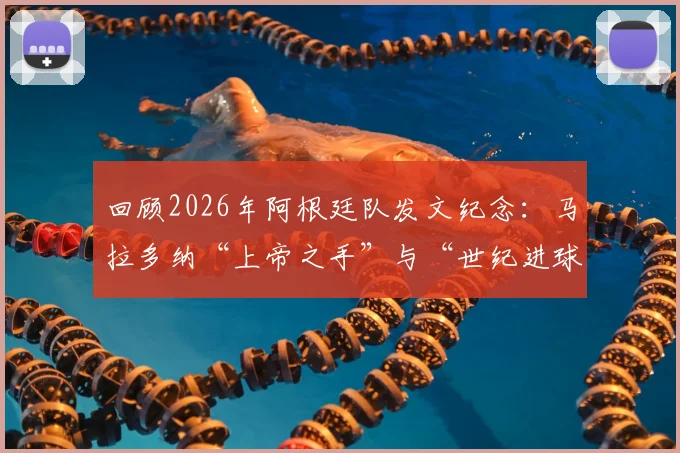 回顾2026年阿根廷队发文纪念：马拉多纳“上帝之手”与“世纪进球”40周年，对球迷意味着什么？