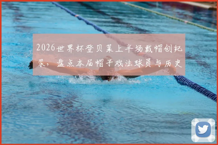 2026世界杯登贝莱上半场戴帽创纪录，盘点本届帽子戏法球员与历史最快进球榜