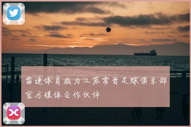 雷速体育成为江苏常晋足球俱乐部官方媒体合作伙伴