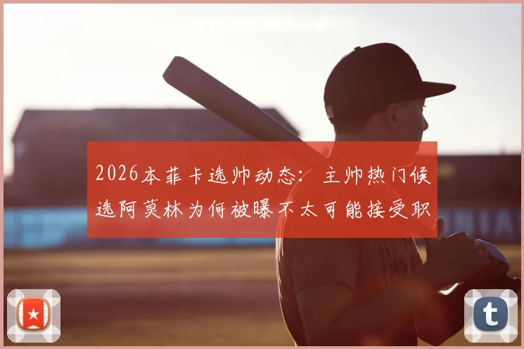 2026本菲卡选帅动态：主帅热门候选阿莫林为何被曝不太可能接受职位？背后原因解析