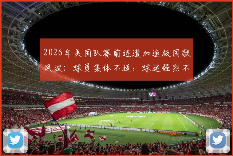 2026年美国队赛前连遭加速版国歌风波:球员集体不适,球迷强烈不满,赛场争议焦点解析