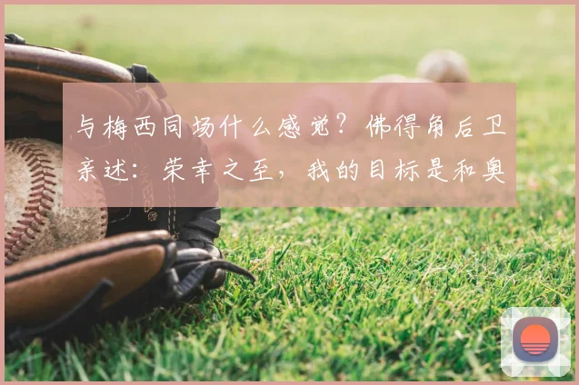 与梅西同场什么感觉?佛得角后卫亲述:荣幸之至,我的目标是和奥塔门迪换球衣