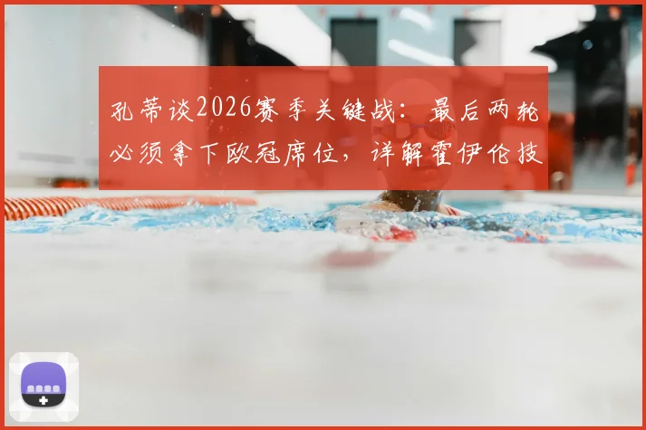 孔蒂谈2026赛季关键战：最后两轮必须拿下欧冠席位，详解霍伊伦技术特点与巨大成长空间