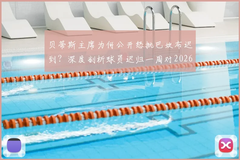 贝蒂斯主席为何公开怒批巴坎布迟到?深度剖析球员迟归一周对2026欧联战布拉加的潜在影响与球队管理危机