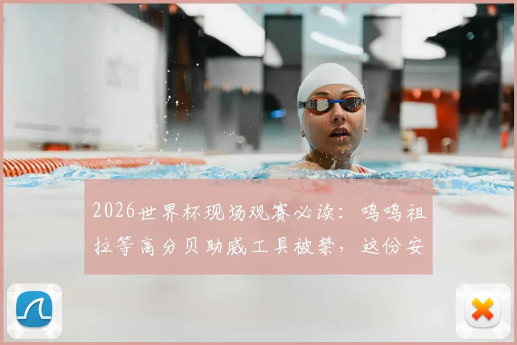 2026世界杯现场观赛必读：呜呜祖拉等高分贝助威工具被禁，这份安静观赛指南请收好