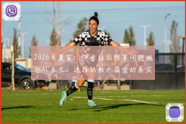 2026年夏窗：伊劳拉因预算问题婉拒AC米兰，选择执教水晶宫的真实原因与前景分析