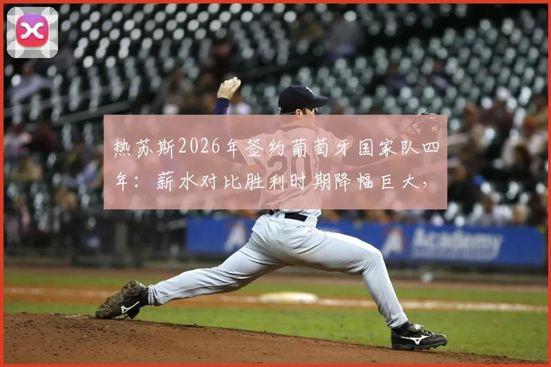热苏斯2026年签约葡萄牙国家队四年:薪水对比胜利时期降幅巨大,具体年薪引关注