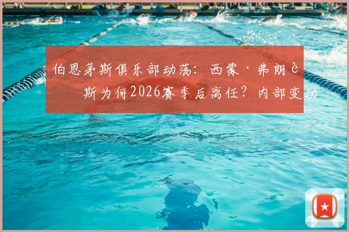 伯恩茅斯俱乐部动荡:西蒙·弗朗西斯为何2026赛季后离任?内部变动影响引球迷猜测