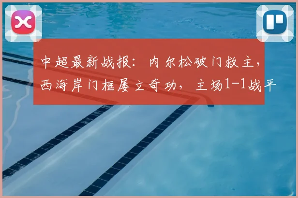 中超最新战报：内尔松破门救主，西海岸门框屡立奇功，主场1-1战平津门虎遭遇六连平