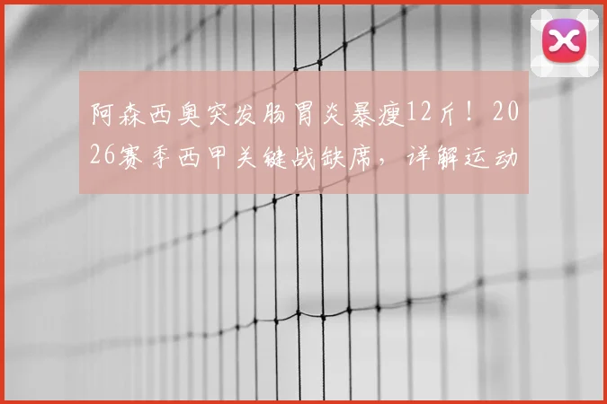 阿森西奥突发肠胃炎暴瘦12斤！2026赛季西甲关键战缺席，详解运动员肠胃问题恢复要多久