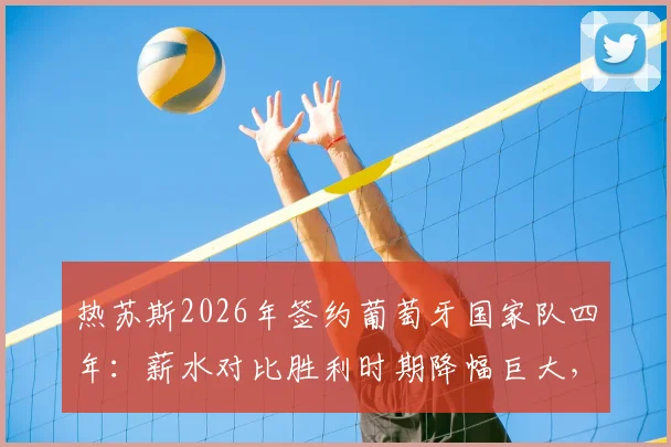 热苏斯2026年签约葡萄牙国家队四年:薪水对比胜利时期降幅巨大,具体年薪引关注
