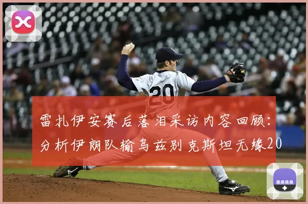 雷扎伊安赛后落泪采访内容回顾：分析伊朗队输乌兹别克斯坦无缘2026世界杯关键原因，探讨男足未来前景
